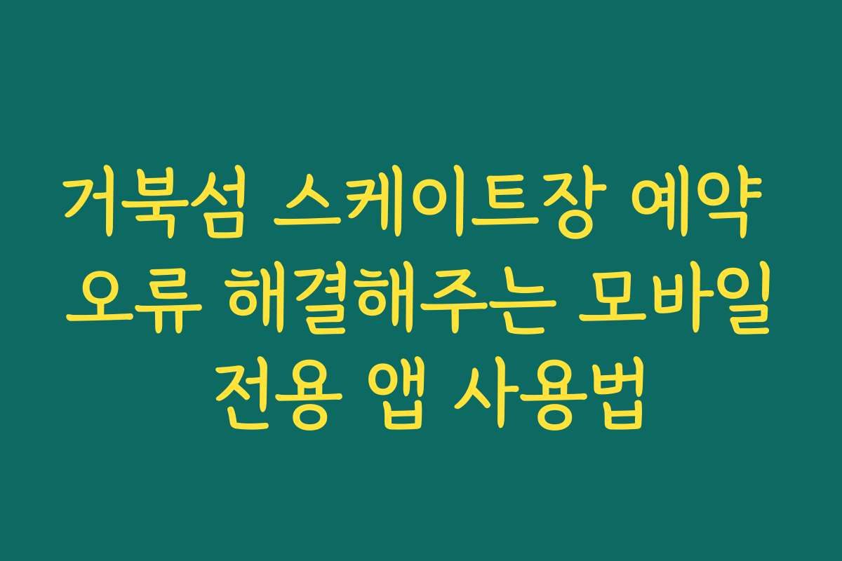 거북섬 스케이트장 예약 오류 해결해주는 모바일 전용 앱 사용법