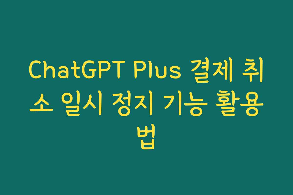 ChatGPT Plus 결제 취소 일시 정지 기능 활용법