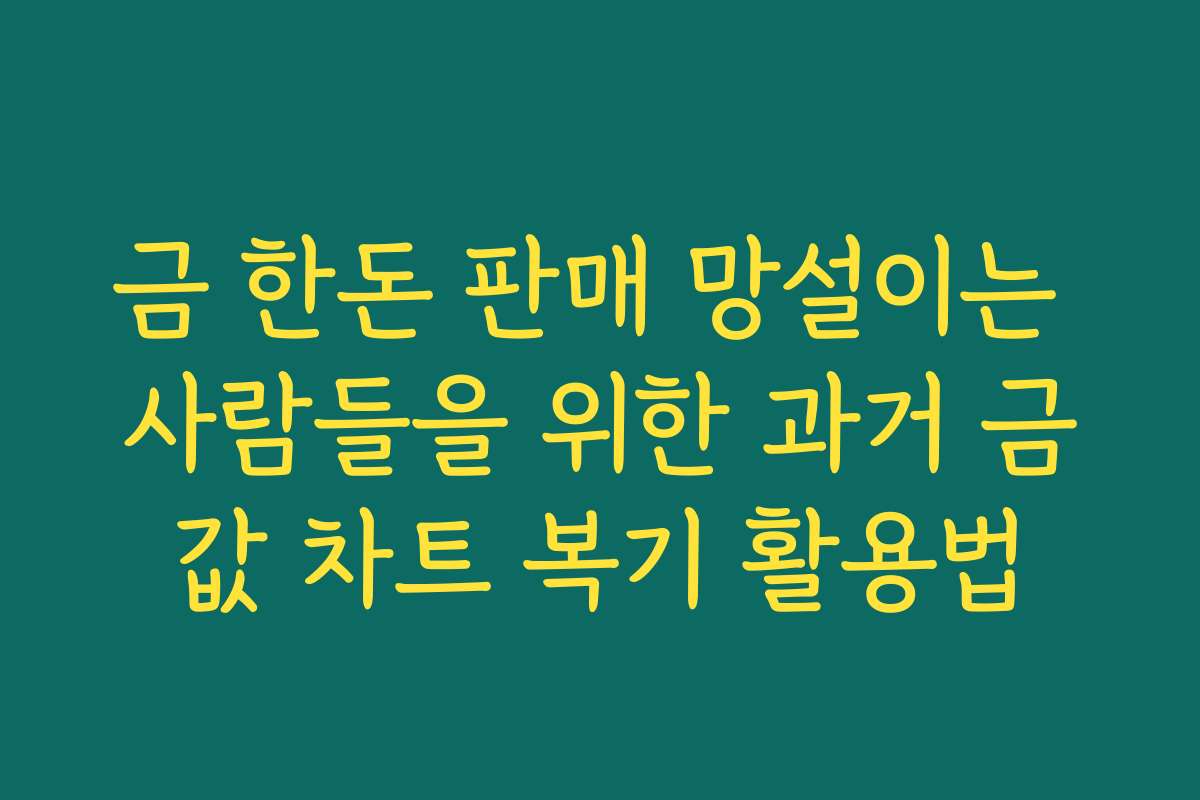 금 한돈 판매 망설이는 사람들을 위한 과거 금값 차트 복기 활용법