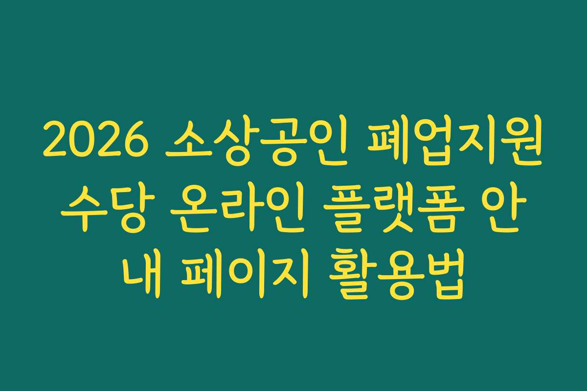 2026 소상공인 폐업지원수당 온라인 플랫폼 안내 페이지 활용법