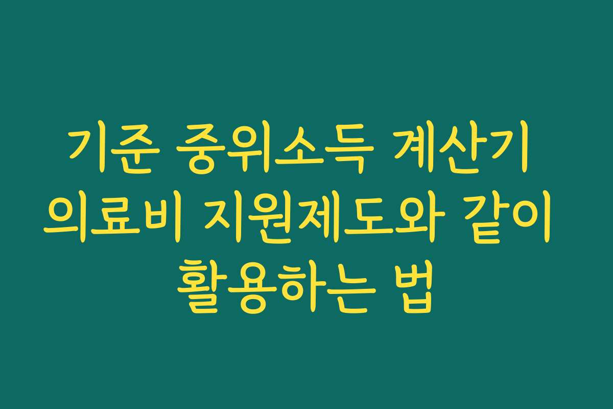 기준 중위소득 계산기 의료비 지원제도와 같이 활용하는 법