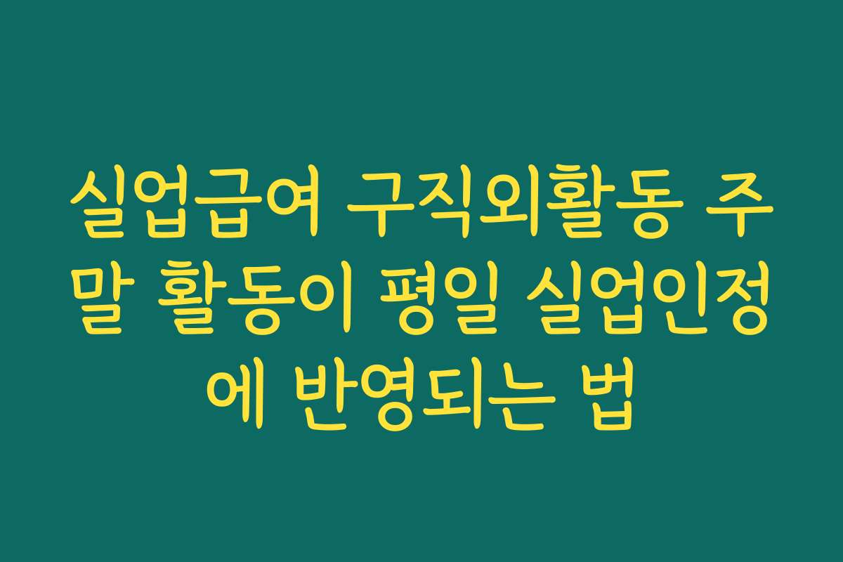 실업급여 구직외활동 주말 활동이 평일 실업인정에 반영되는 법