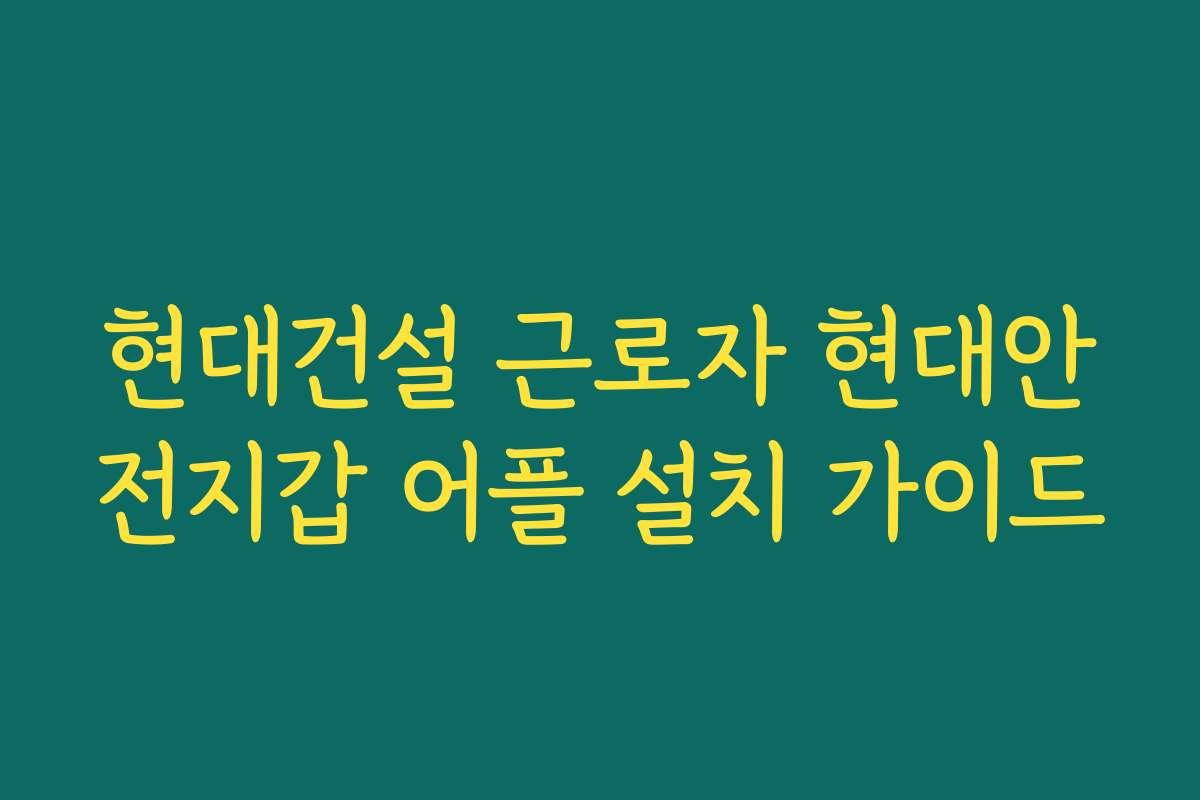 현대건설 근로자 현대안전지갑 어플 설치 가이드