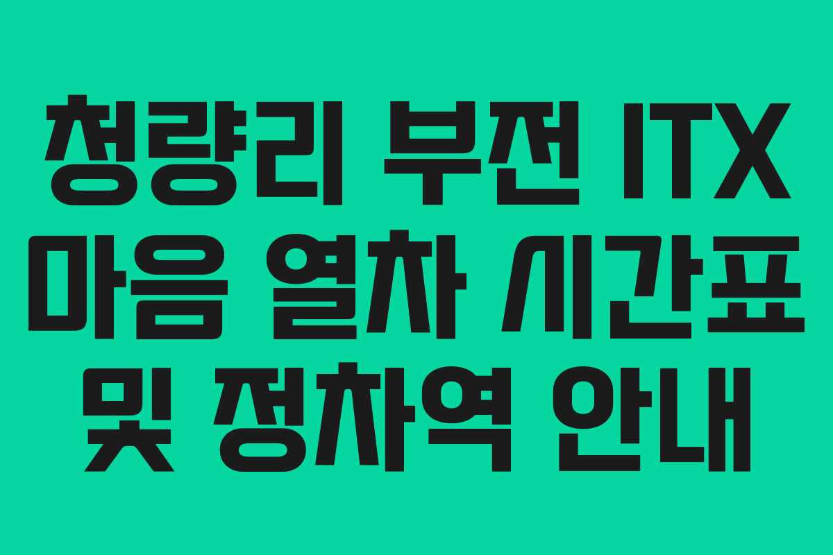 청량리 부전 ITX 마음 열차 시간표 및 정차역 안내