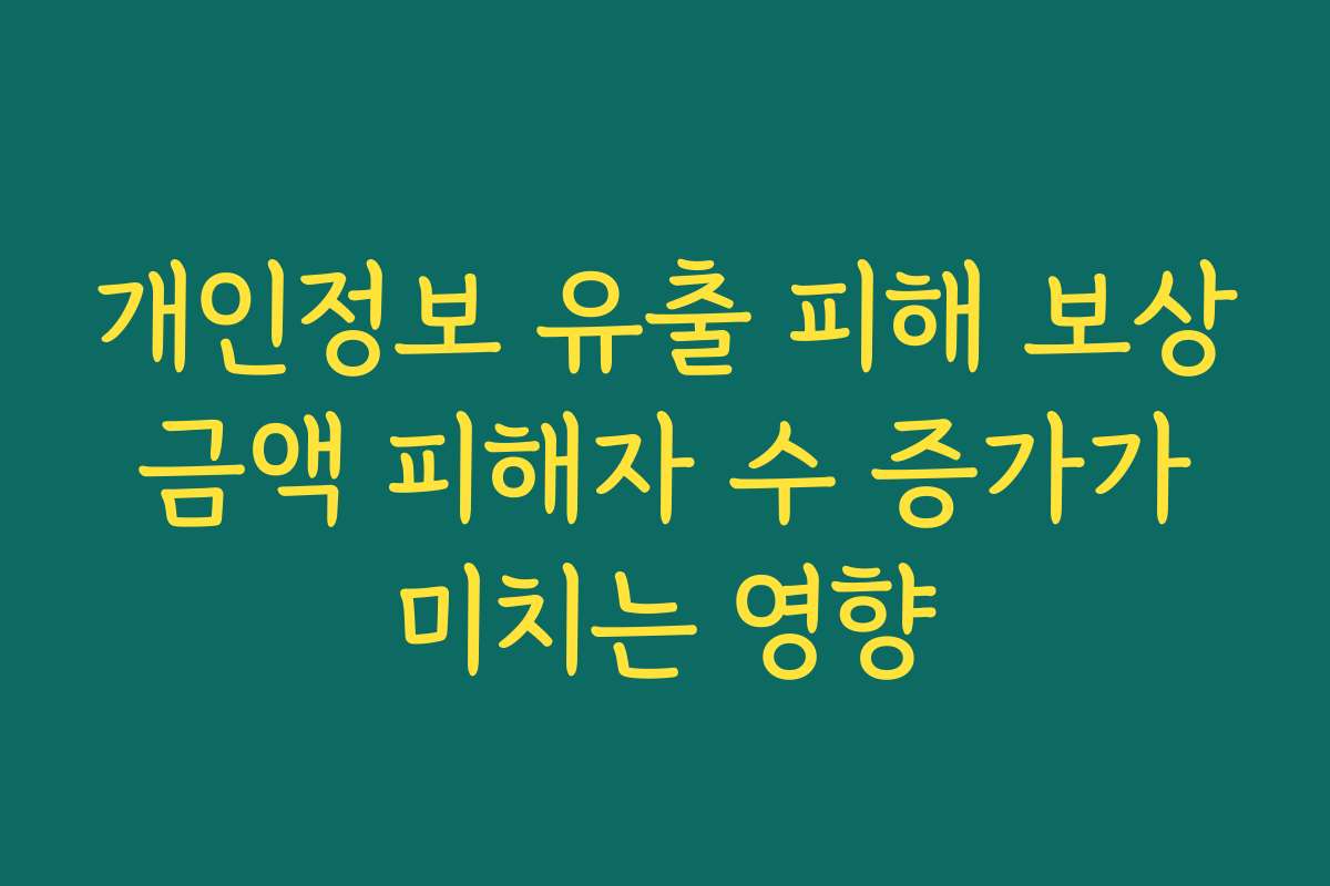 개인정보 유출 피해 보상 금액 피해자 수 증가가 미치는 영향