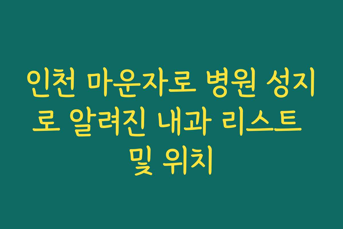 인천 마운자로 병원 성지로 알려진 내과 리스트 및 위치