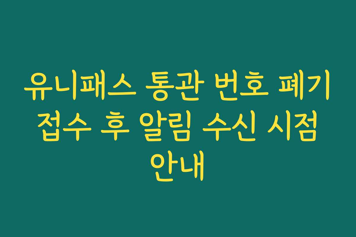 유니패스 통관 번호 폐기 접수 후 알림 수신 시점 안내