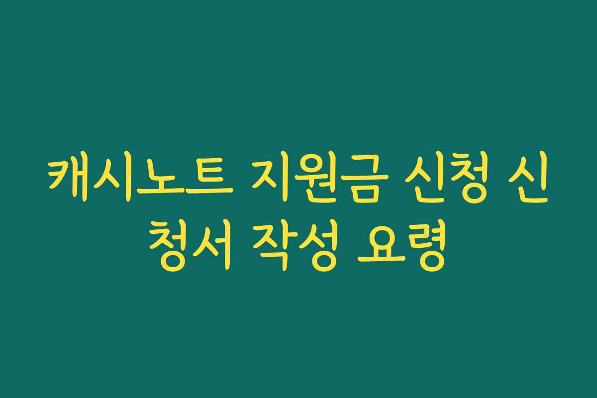 캐시노트 지원금 신청 신청서 작성 요령