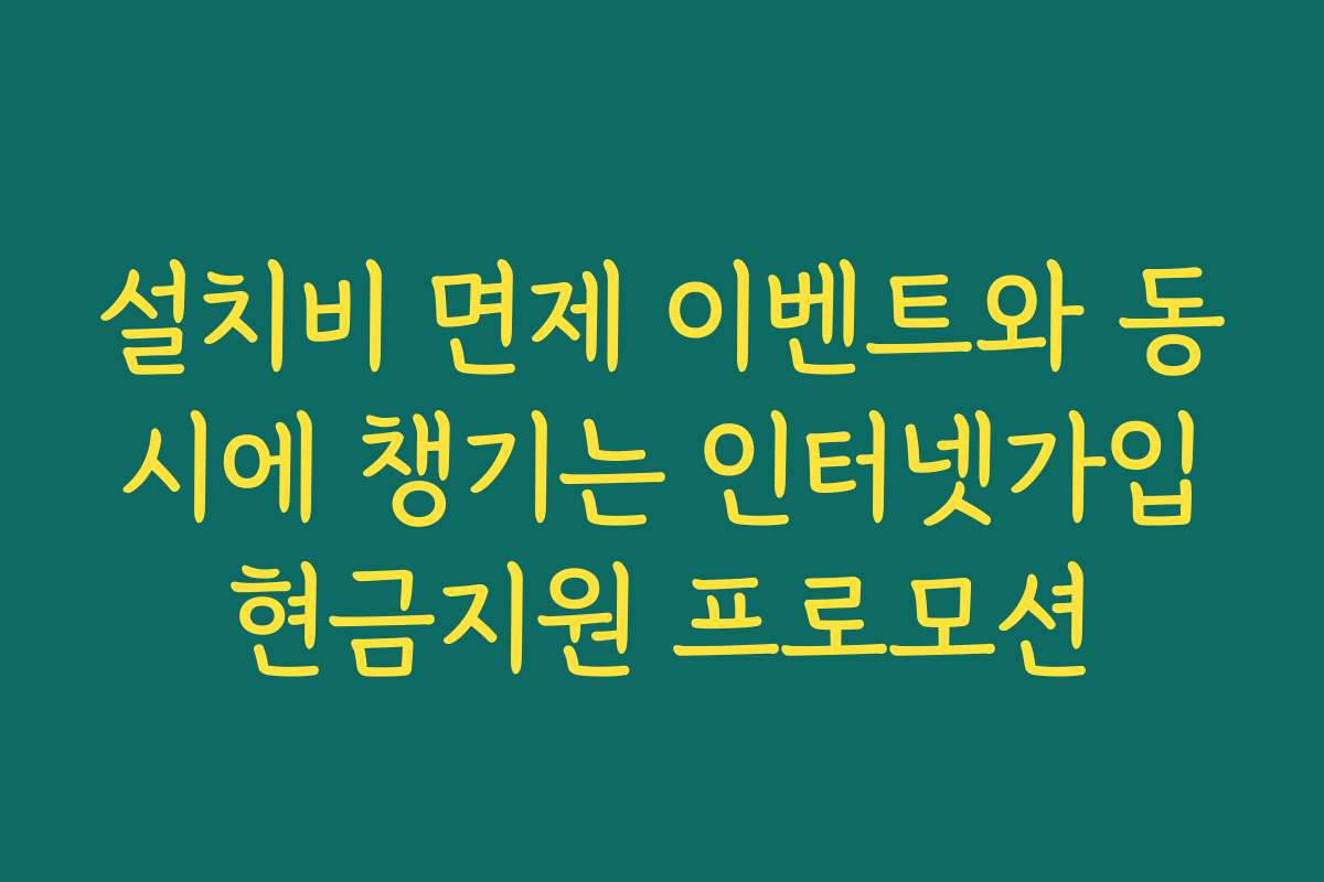 설치비 면제 이벤트와 동시에 챙기는 인터넷가입현금지원 프로모션