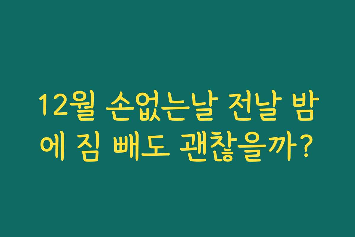 12월 손없는날 전날 밤에 짐 빼도 괜찮을까?