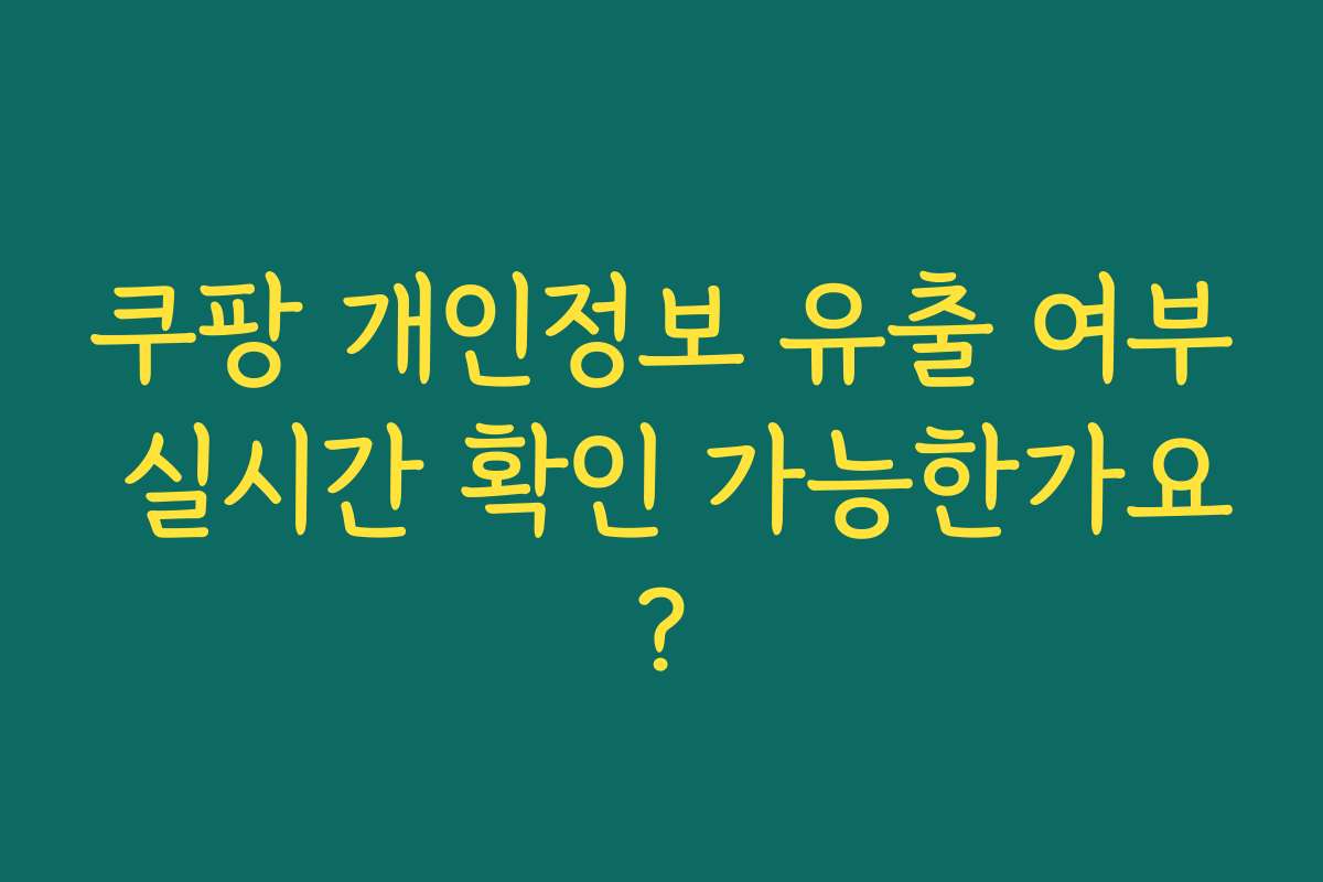 쿠팡 개인정보 유출 여부 실시간 확인 가능한가요?