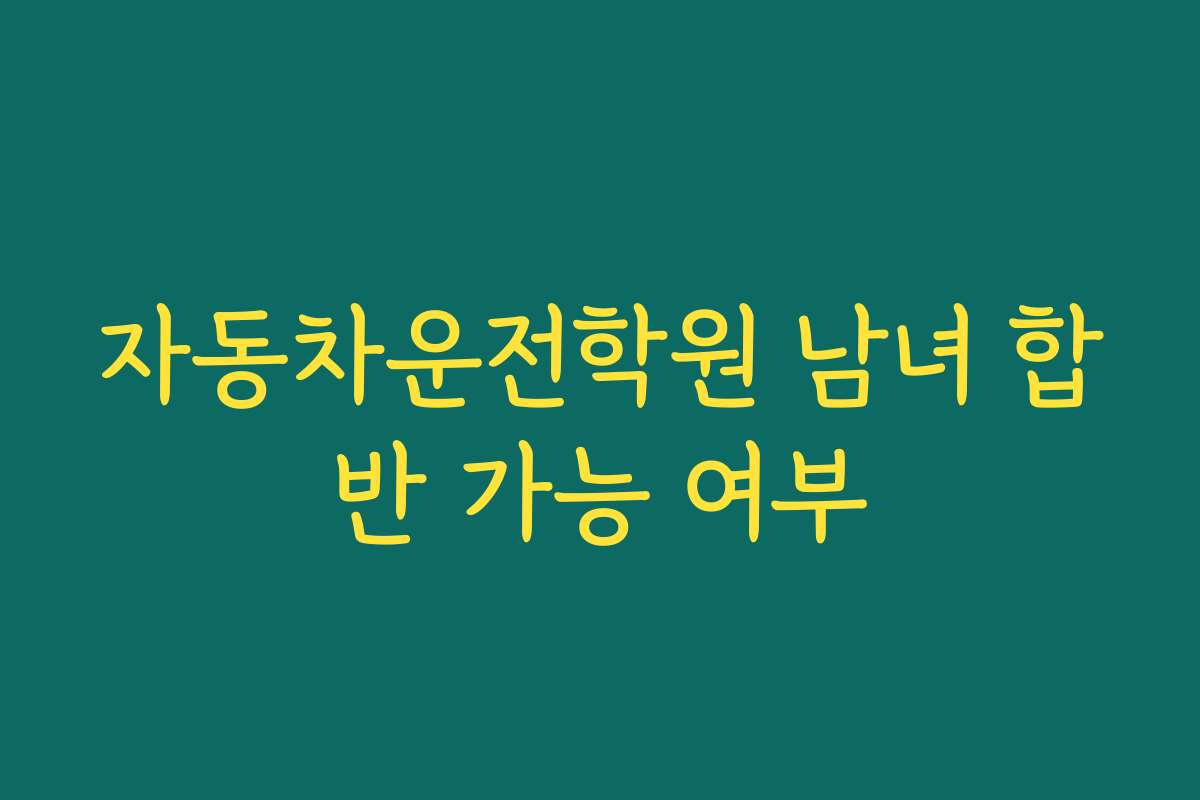 자동차운전학원 남녀 합반 가능 여부