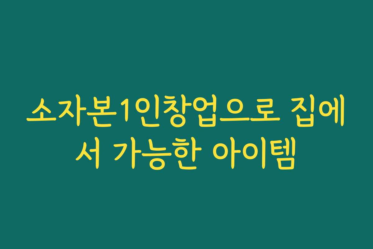 소자본1인창업으로 집에서 가능한 아이템