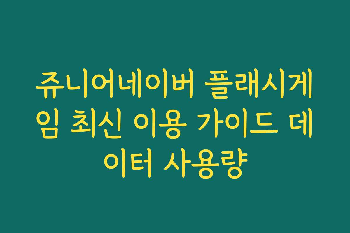 쥬니어네이버 플래시게임 최신 이용 가이드 데이터 사용량