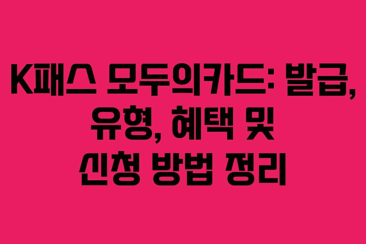 K패스 모두의카드: 발급, 유형, 혜택 및 신청 방법 정리