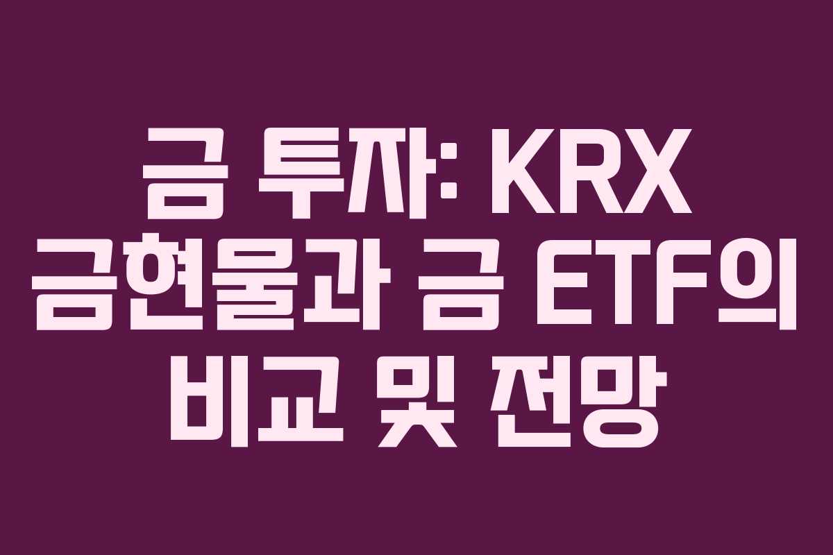 금 투자: KRX 금현물과 금 ETF의 비교 및 전망