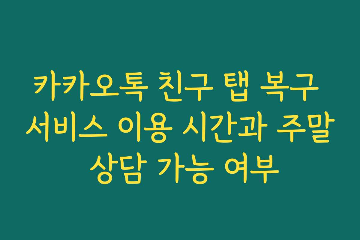 카카오톡 친구 탭 복구 서비스 이용 시간과 주말 상담 가능 여부