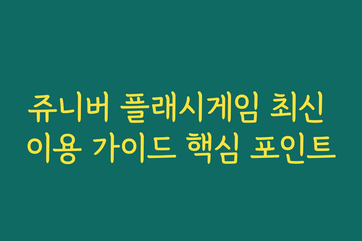 쥬니버 플래시게임 최신 이용 가이드 핵심 포인트