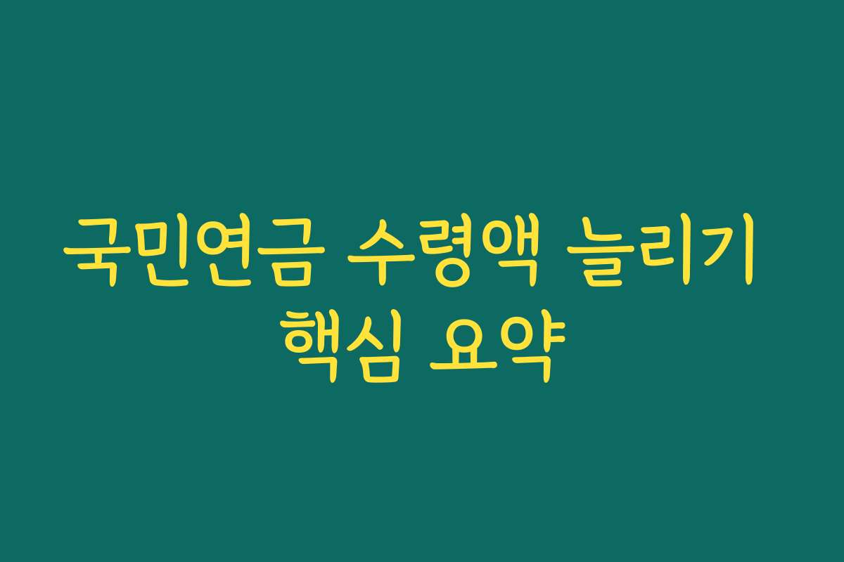 국민연금 수령액 늘리기 핵심 요약