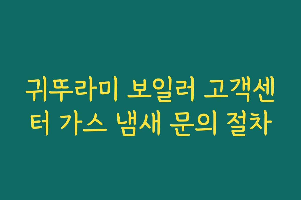 귀뚜라미 보일러 고객센터 가스 냄새 문의 절차