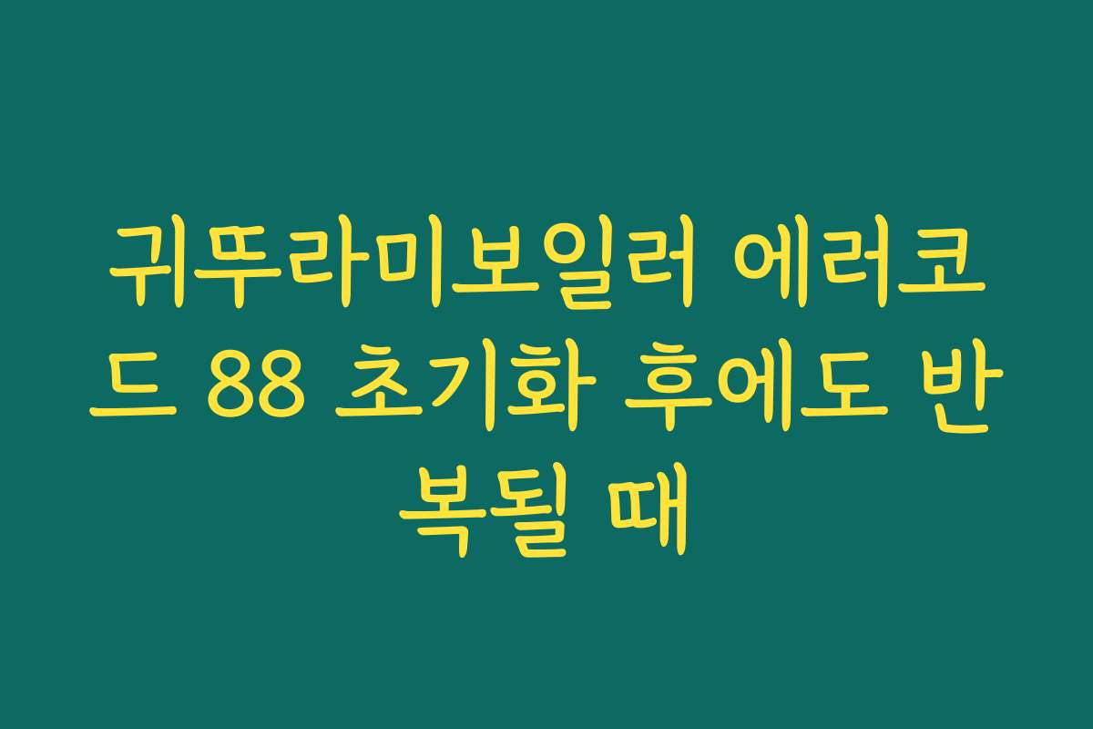 귀뚜라미보일러 에러코드 88 초기화 후에도 반복될 때