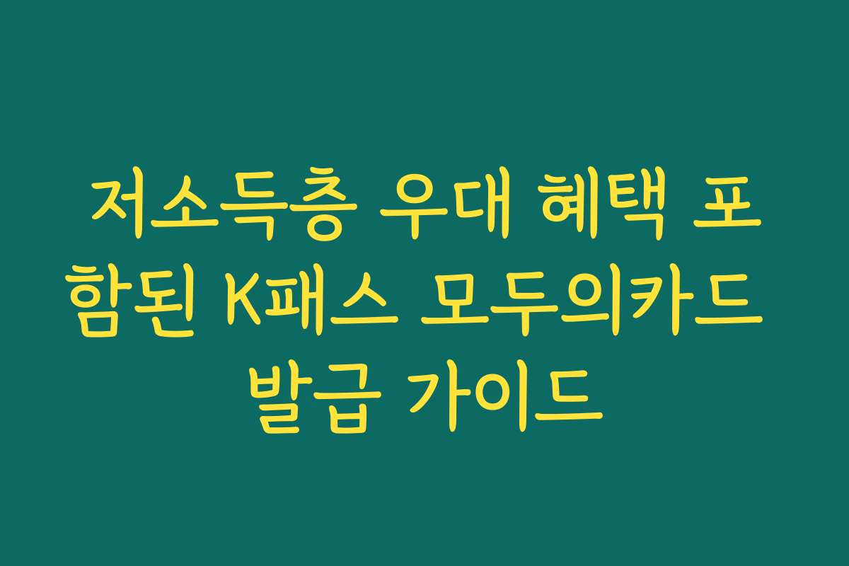 저소득층 우대 혜택 포함된 K패스 모두의카드 발급 가이드