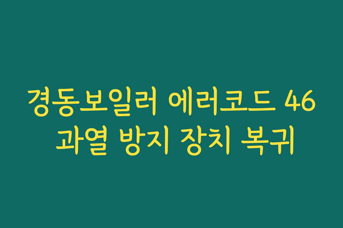 경동보일러 에러코드 46 과열 방지 장치 복귀