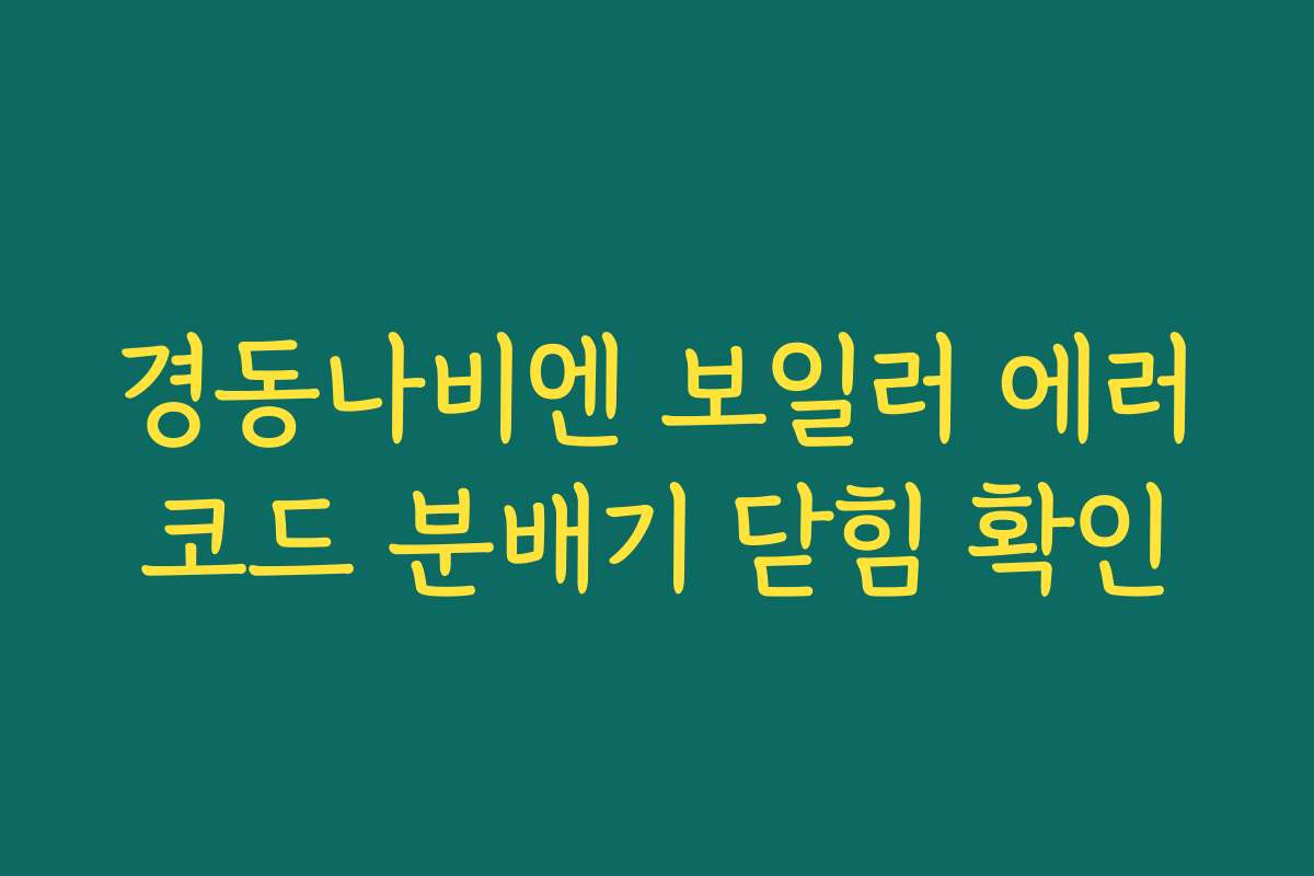 경동나비엔 보일러 에러코드 분배기 닫힘 확인