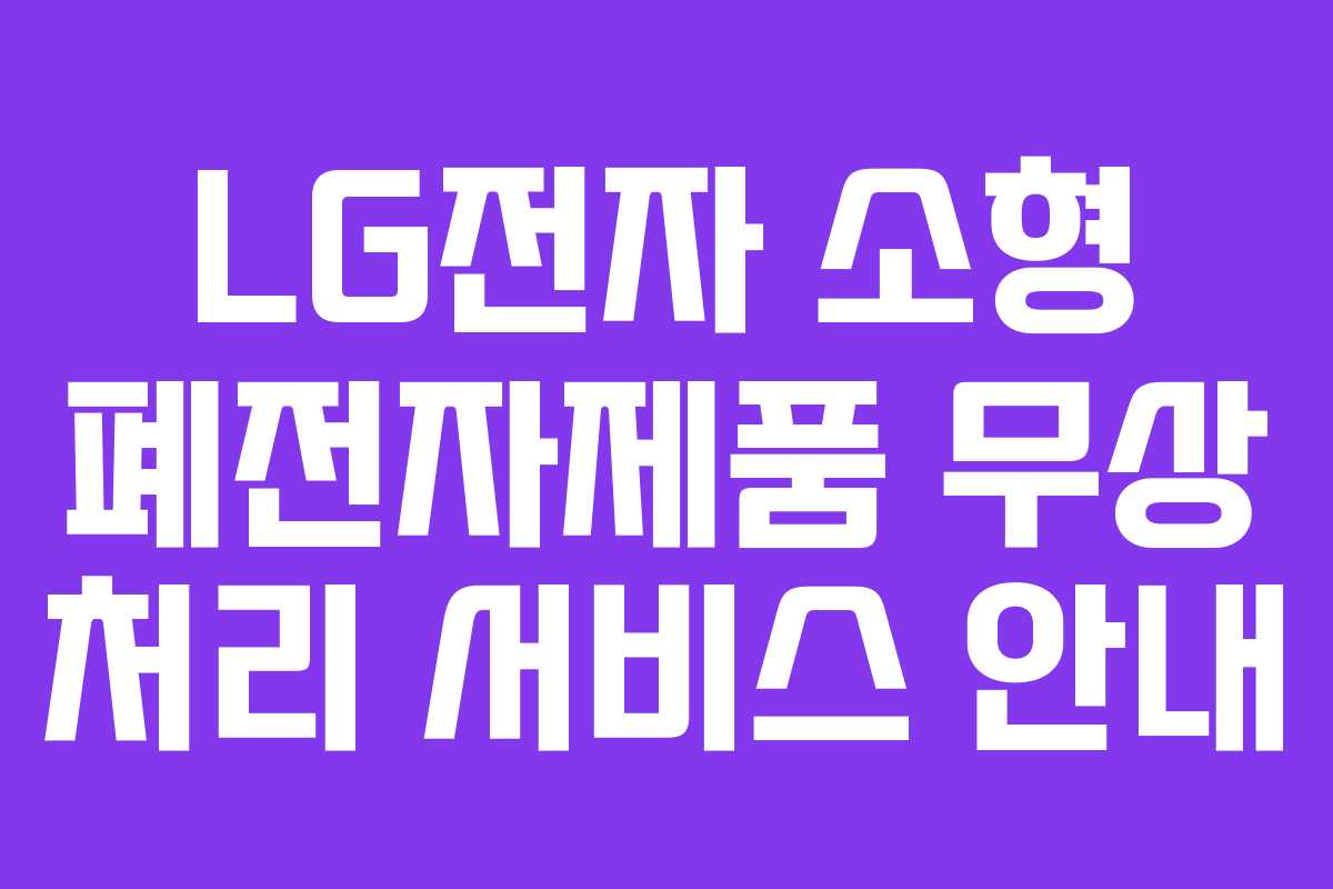 LG전자 소형 폐전자제품 무상 처리 서비스 안내