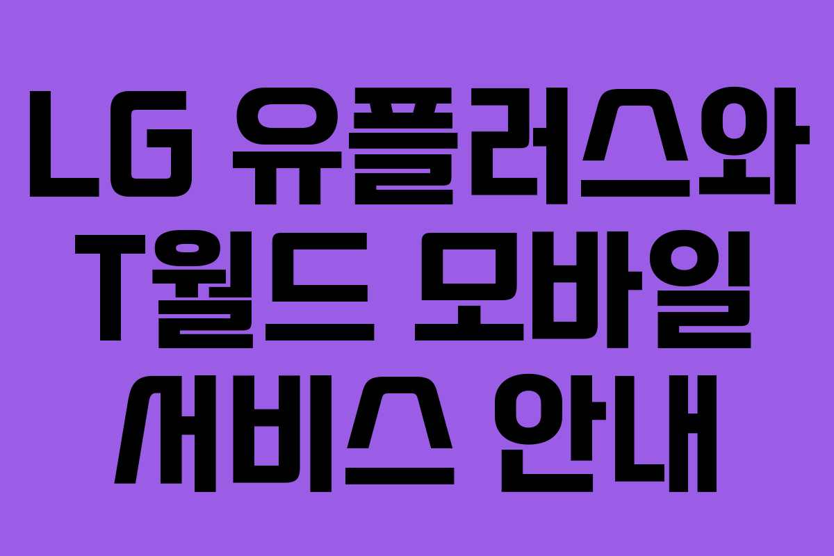 LG 유플러스와 T월드 모바일 서비스 안내