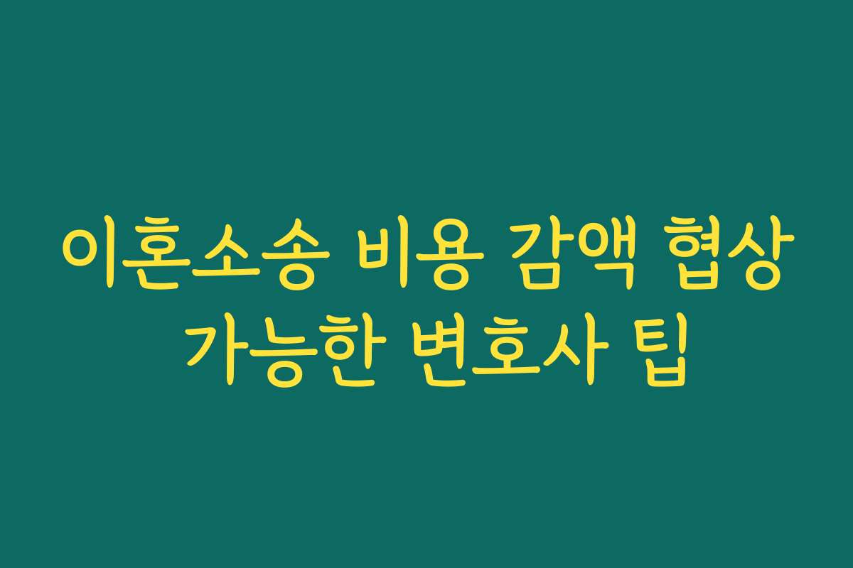 이혼소송 비용 감액 협상 가능한 변호사 팁
