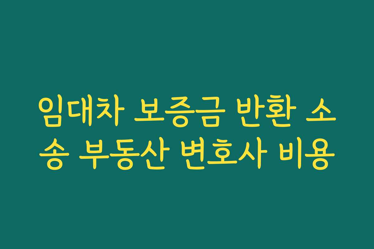 임대차 보증금 반환 소송 부동산 변호사 비용