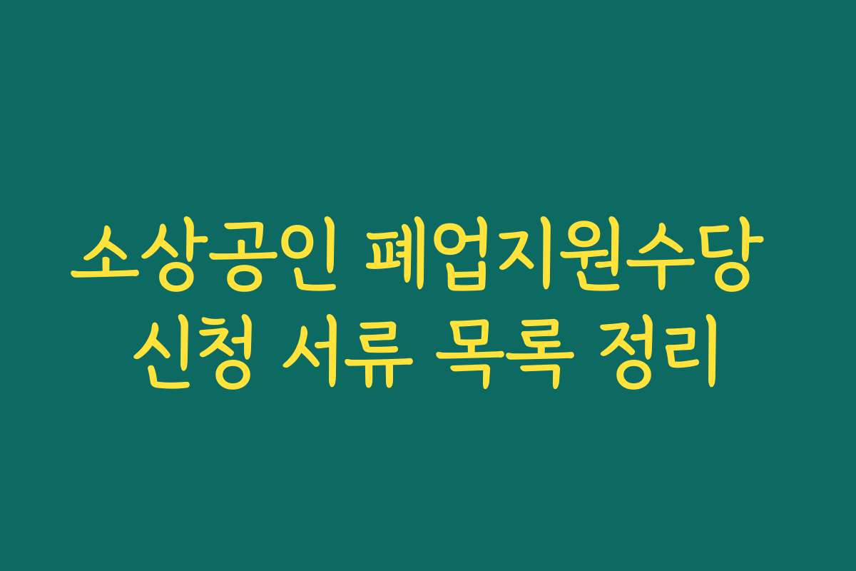 소상공인 폐업지원수당 신청 서류 목록 정리