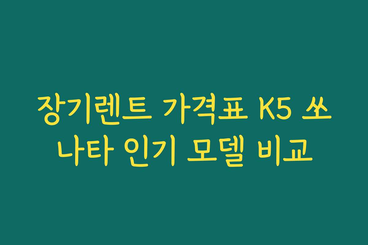 장기렌트 가격표 K5 쏘나타 인기 모델 비교