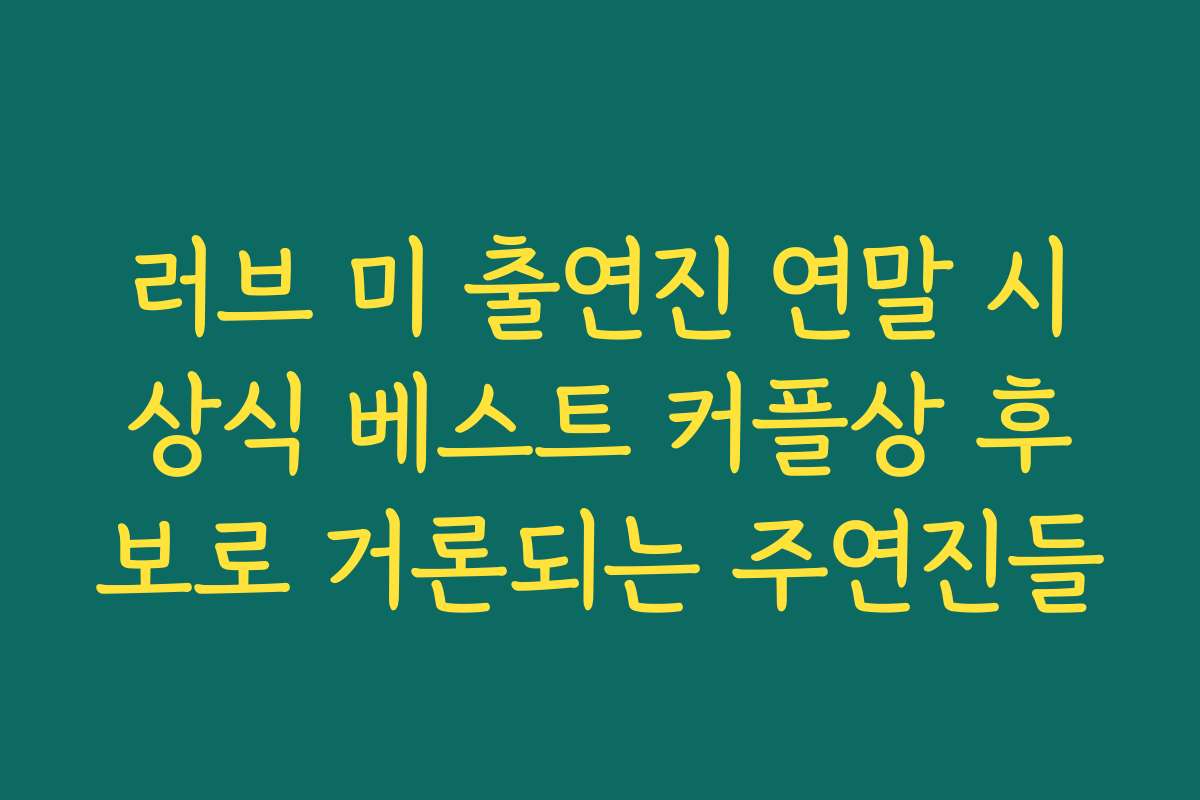 러브 미 출연진 연말 시상식 베스트 커플상 후보로 거론되는 주연진들