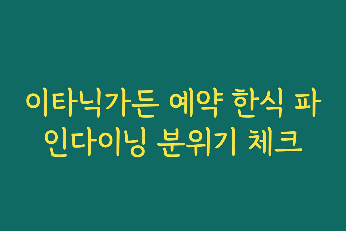 이타닉가든 예약 한식 파인다이닝 분위기 체크