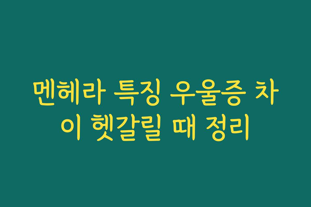 멘헤라 특징 우울증 차이 헷갈릴 때 정리