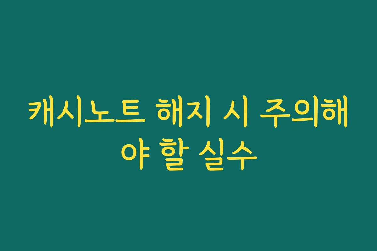 캐시노트 해지 시 주의해야 할 실수