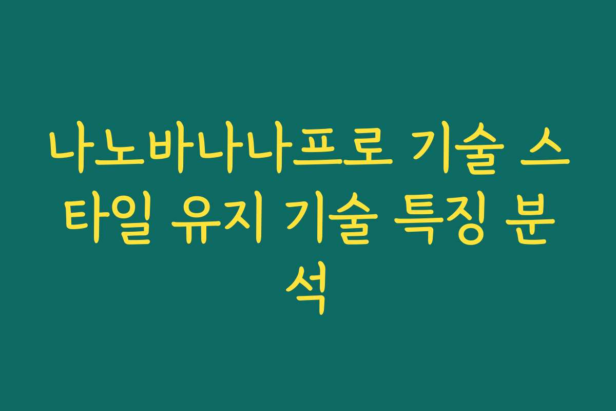 나노바나나프로 기술 스타일 유지 기술 특징 분석
