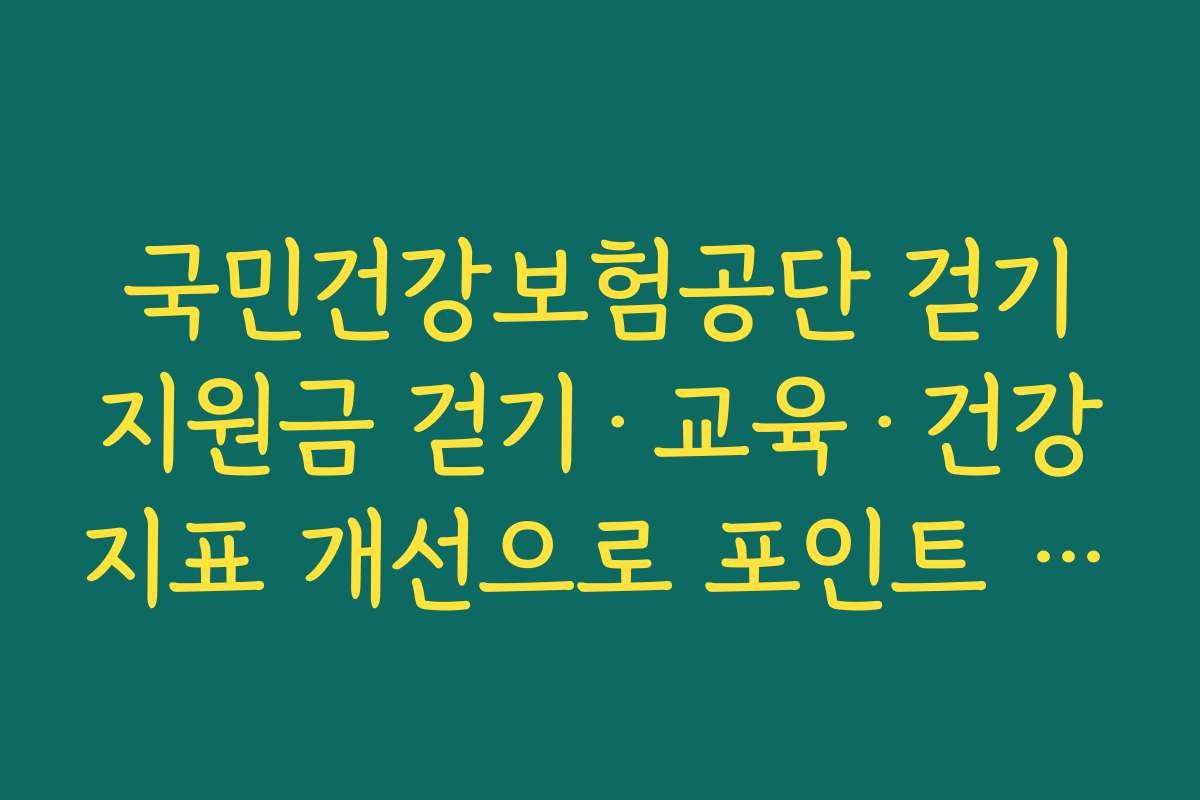 국민건강보험공단 걷기지원금 걷기·교육·건강지표 개선으로 포인트 3단계 적립 구조