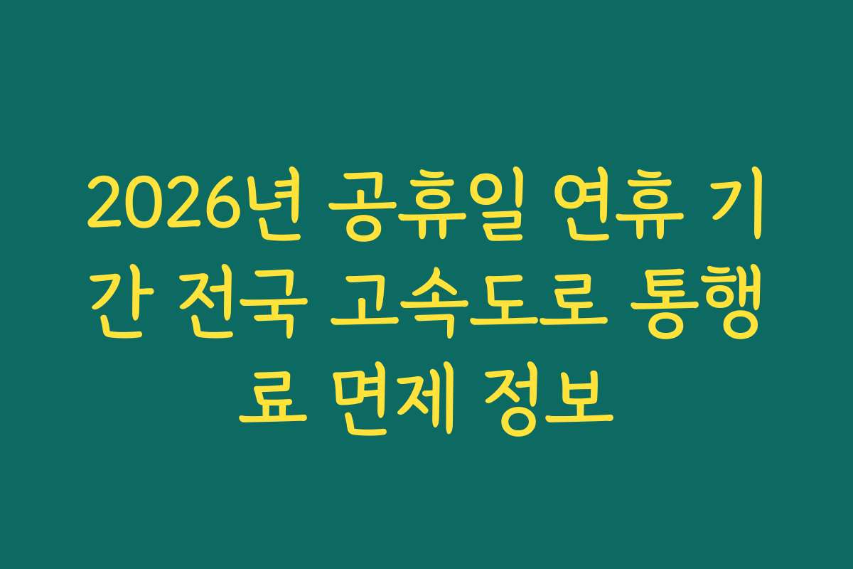 2026년 공휴일 연휴 기간 전국 고속도로 통행료 면제 정보