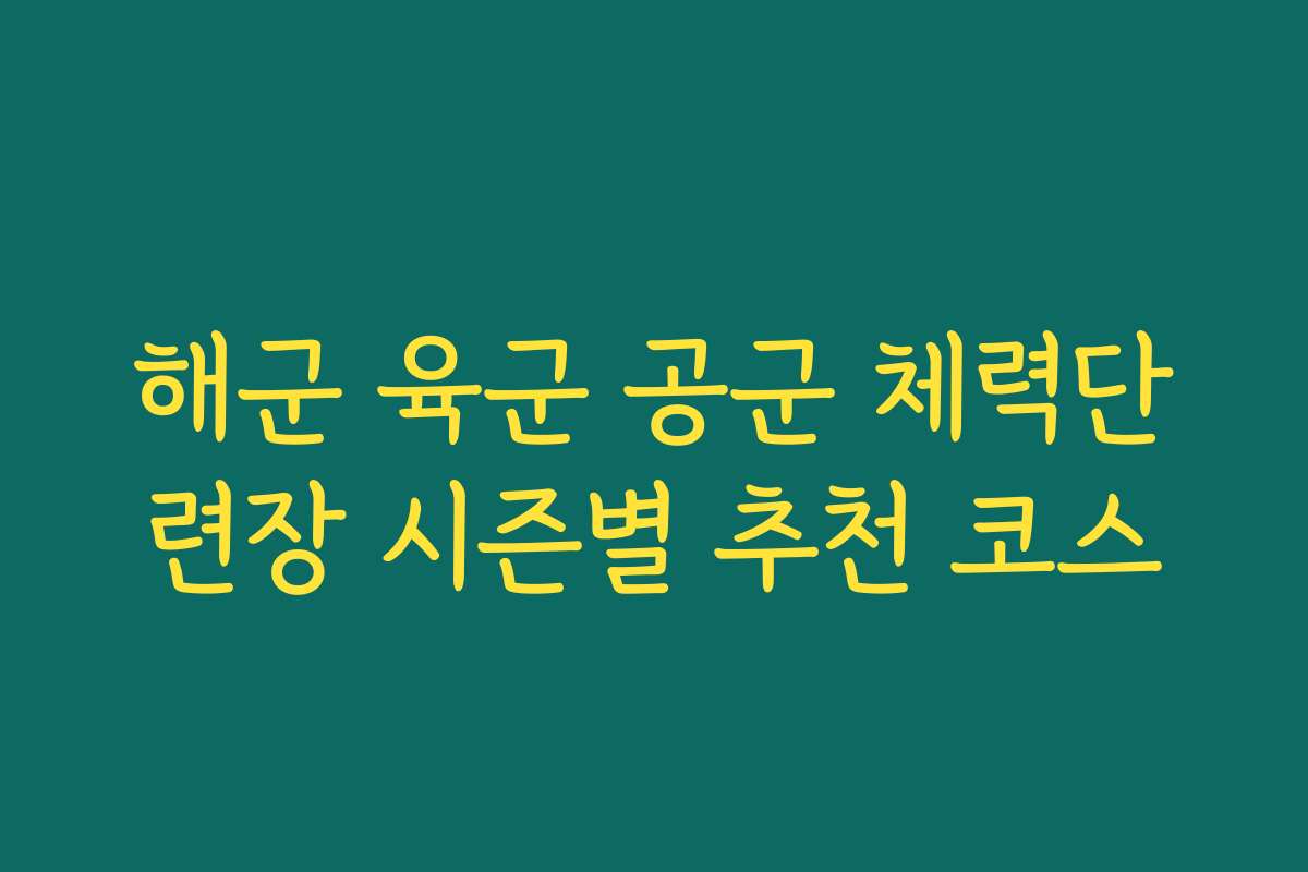 해군 육군 공군 체력단련장 시즌별 추천 코스