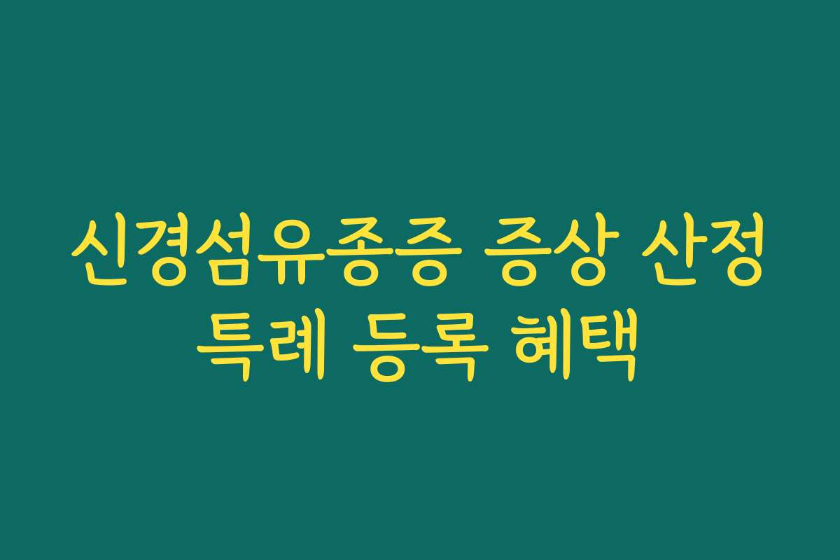 신경섬유종증 증상 산정특례 등록 혜택