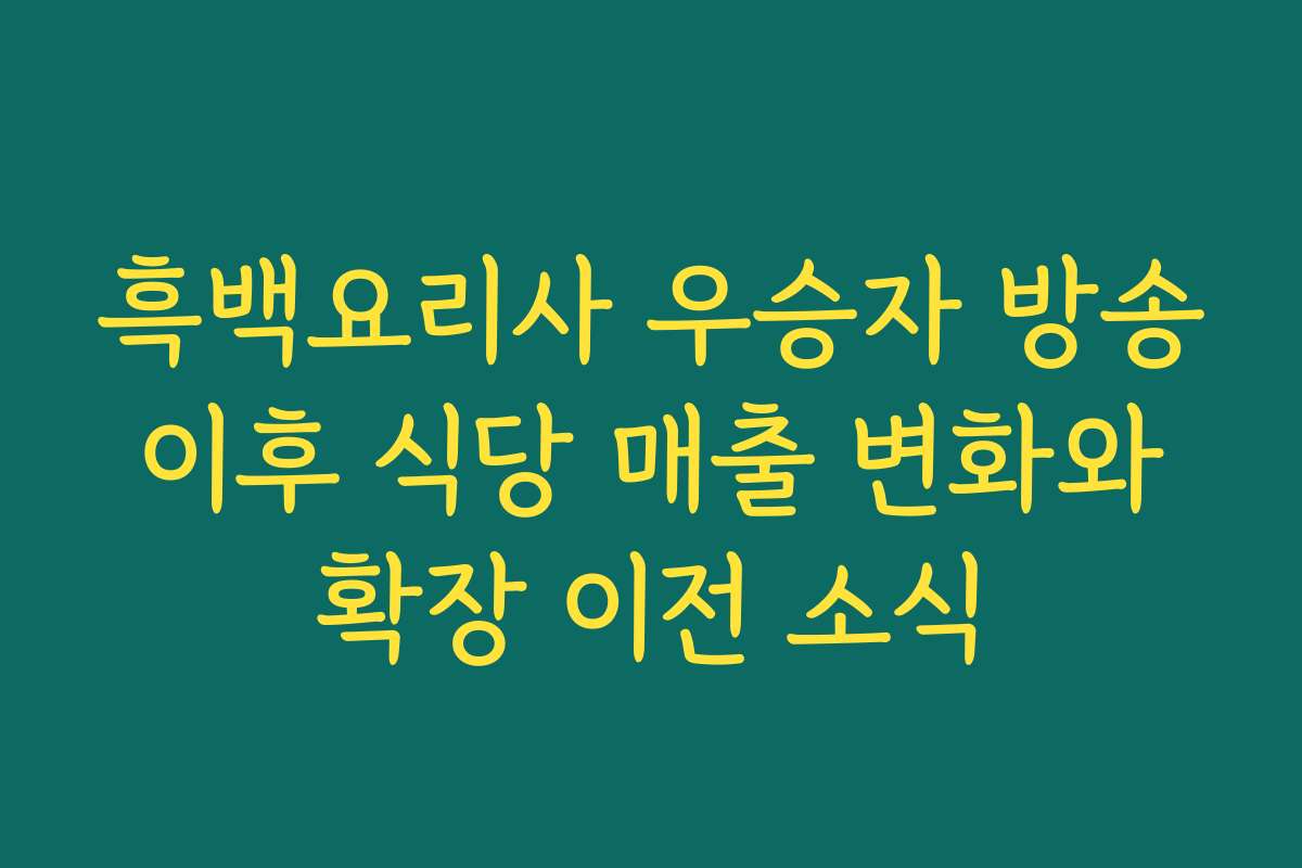 흑백요리사 우승자 방송 이후 식당 매출 변화와 확장 이전 소식