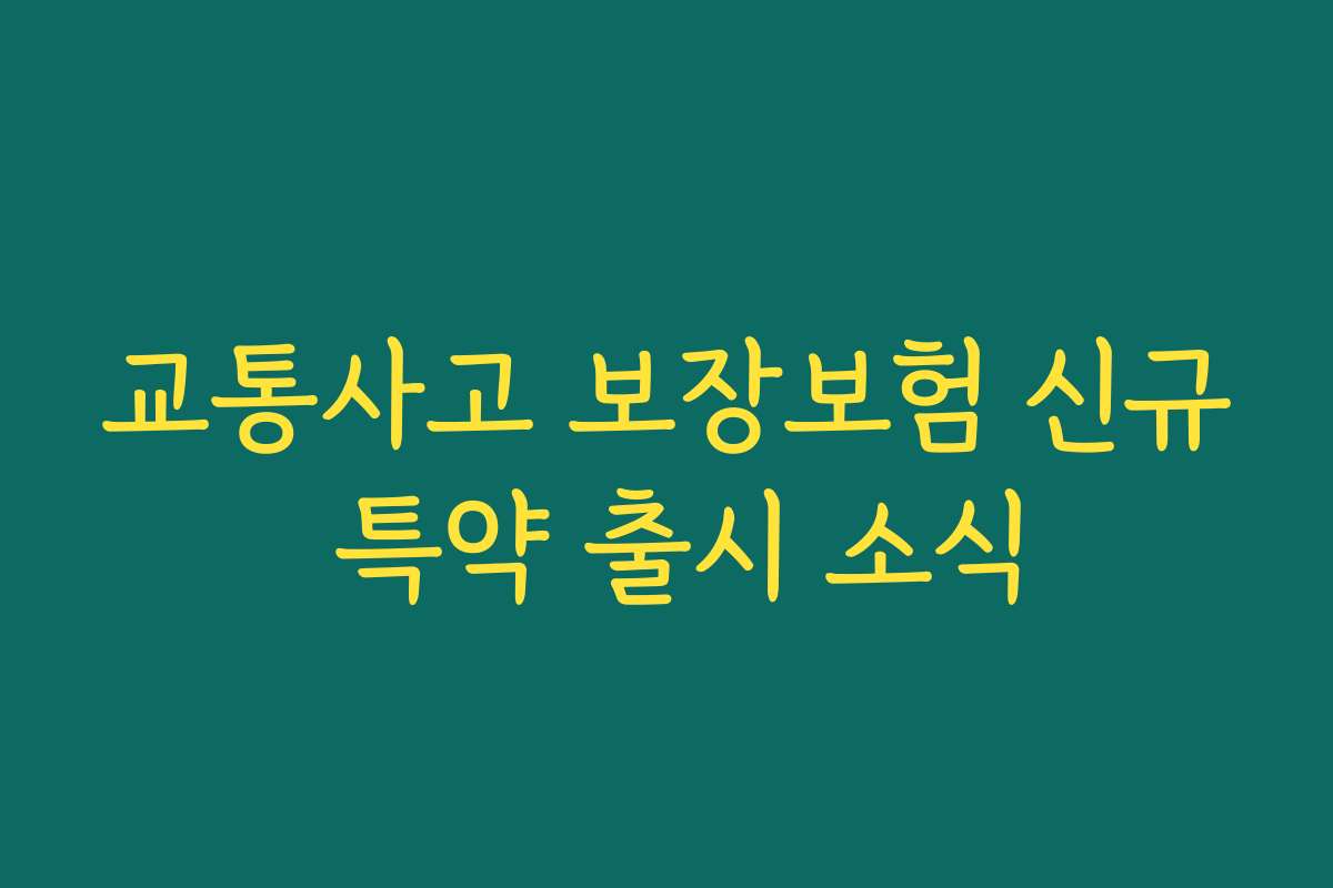 교통사고 보장보험 신규 특약 출시 소식