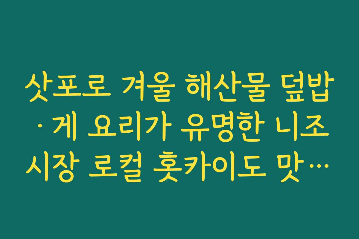 삿포로 겨울 해산물 덮밥·게 요리가 유명한 니조시장 로컬 홋카이도 맛집 추천