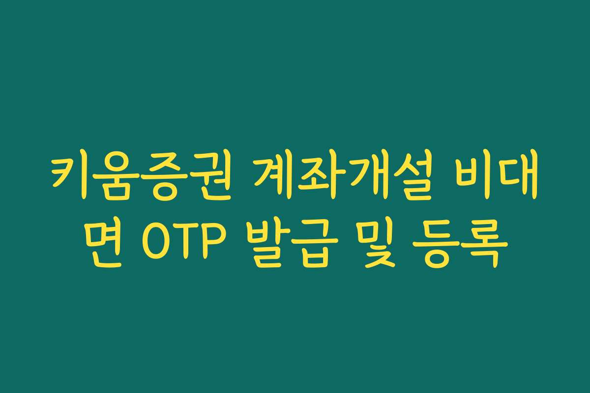 키움증권 계좌개설 비대면 OTP 발급 및 등록