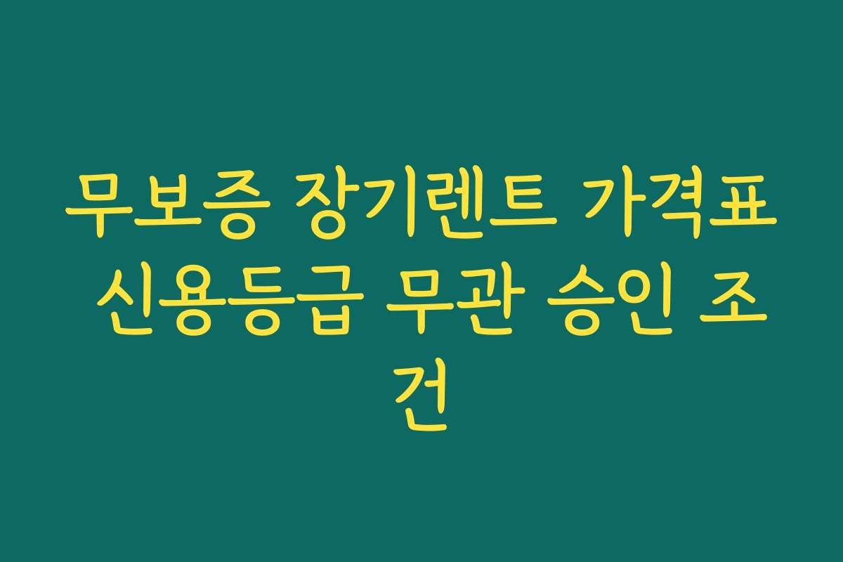 무보증 장기렌트 가격표 신용등급 무관 승인 조건