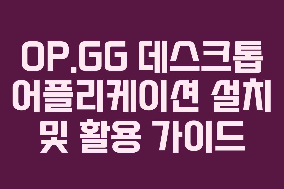 OP.GG 데스크톱 어플리케이션 설치 및 활용 가이드