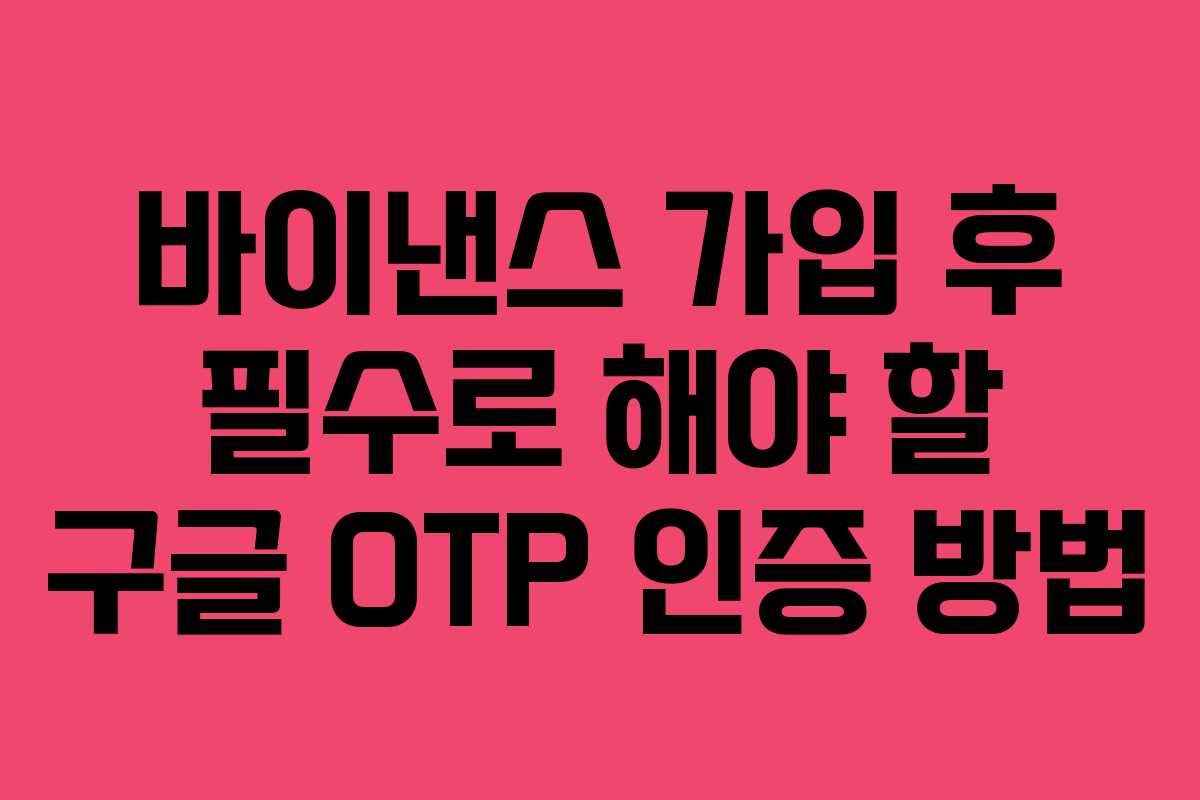 바이낸스 가입 후 필수로 해야 할 구글 OTP 인증 방법
